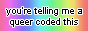 text that says 'you're telling me a queer coded this' over a rainbow background